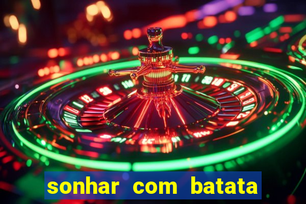 sonhar com batata jogo do bicho